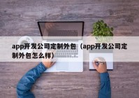 app开发公司定制外包（app开发公司定制外包怎么样）