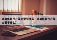 计算机软件开发需要学什么（计算机软件开发主要学什么）