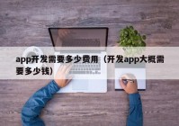 app开发需要多少费用（开发app大概需要多少钱）