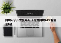 同城app开发复杂吗（开发同城APP有前景吗）