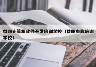 益阳计算机软件开发培训学校（益阳电脑培训学校）