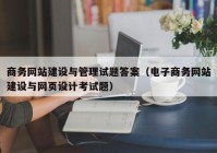 商务网站建设与管理试题答案（电子商务网站建设与网页设计考试题）