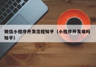 微信小程序开发流程知乎（小程序开发难吗 知乎）