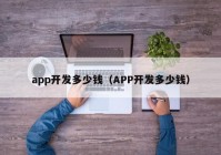 app开发多少钱（APP开发多少钱）